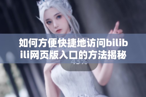 如何方便快捷地访问bilibili网页版入口的方法揭秘