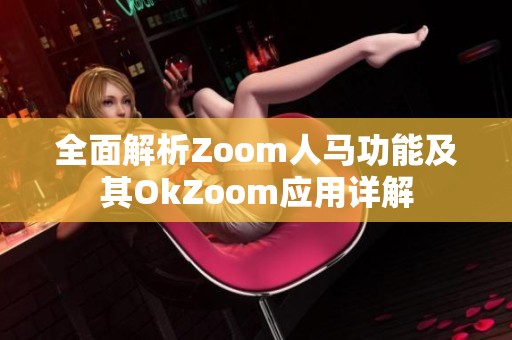 全面解析Zoom人马功能及其OkZoom应用详解