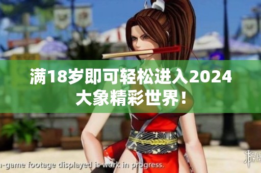 满18岁即可轻松进入2024大象精彩世界！