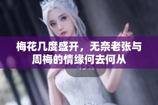 梅花几度盛开，无奈老张与周梅的情缘何去何从