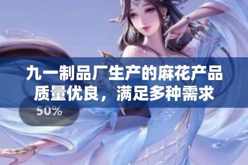 九一制品厂生产的麻花产品质量优良，满足多种需求