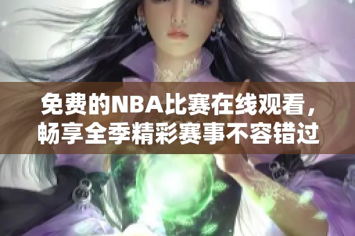 免费的NBA比赛在线观看，畅享全季精彩赛事不容错过