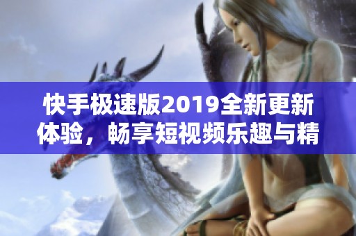 快手极速版2019全新更新体验，畅享短视频乐趣与精彩内容