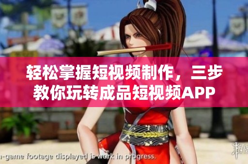 轻松掌握短视频制作，三步教你玩转成品短视频APP
