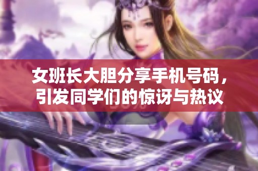 女班长大胆分享手机号码，引发同学们的惊讶与热议