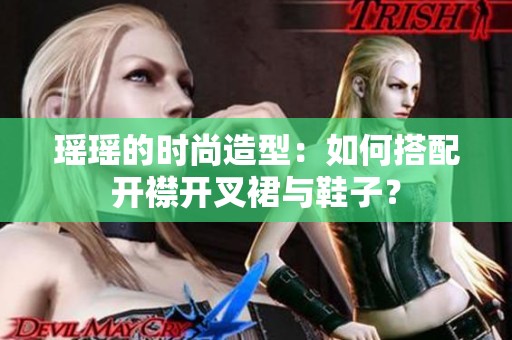 瑶瑶的时尚造型：如何搭配开襟开叉裙与鞋子？