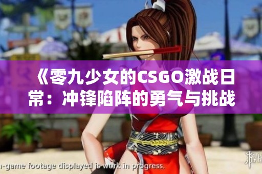 《零九少女的CSGO激战日常：冲锋陷阵的勇气与挑战》