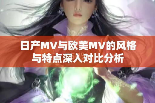 日产MV与欧美MV的风格与特点深入对比分析