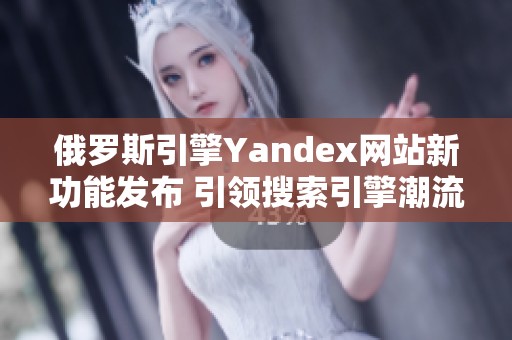 俄罗斯引擎Yandex网站新功能发布 引领搜索引擎潮流