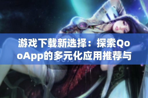 游戏下载新选择：探索QooApp的多元化应用推荐与体验