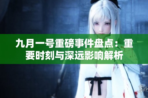 九月一号重磅事件盘点：重要时刻与深远影响解析