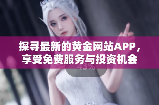 探寻最新的黄金网站APP，享受免费服务与投资机会