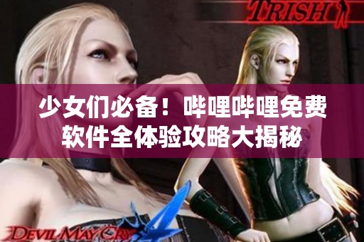 少女们必备！哔哩哔哩免费软件全体验攻略大揭秘