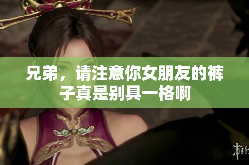 兄弟，请注意你女朋友的裤子真是别具一格啊