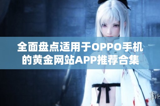 全面盘点适用于OPPO手机的黄金网站APP推荐合集