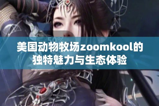 美国动物牧场zoomkool的独特魅力与生态体验