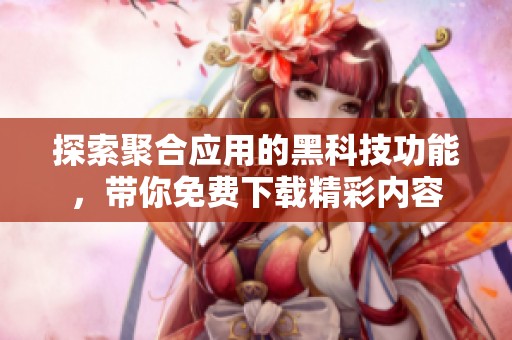 探索聚合应用的黑科技功能，带你免费下载精彩内容