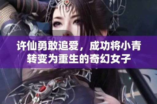 许仙勇敢追爱，成功将小青转变为重生的奇幻女子