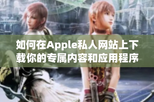 如何在Apple私人网站上下载你的专属内容和应用程序