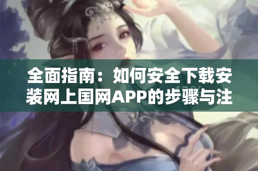 全面指南：如何安全下载安装网上国网APP的步骤与注意事项