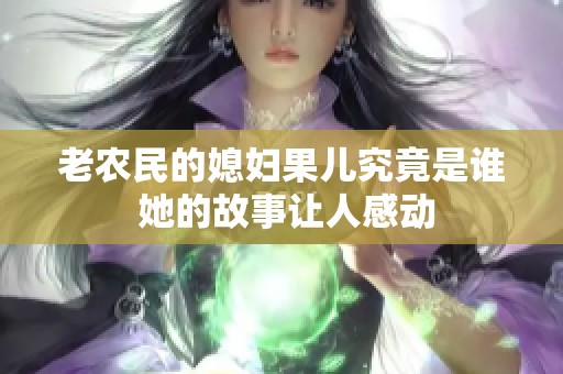 老农民的媳妇果儿究竟是谁 她的故事让人感动