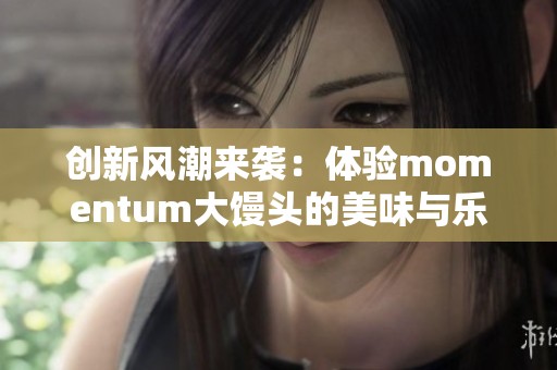 创新风潮来袭：体验momentum大馒头的美味与乐趣