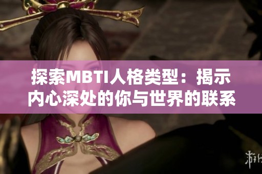 探索MBTI人格类型：揭示内心深处的你与世界的联系