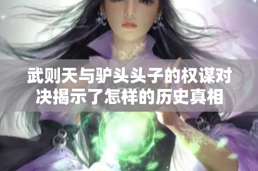 武则天与驴头头子的权谋对决揭示了怎样的历史真相