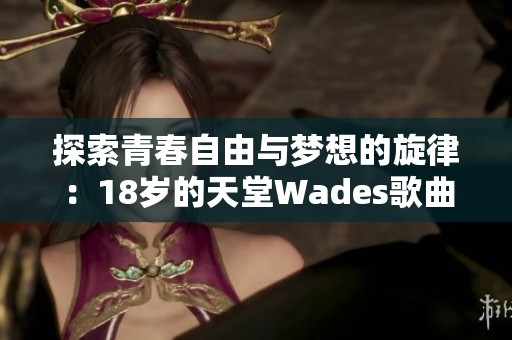 探索青春自由与梦想的旋律：18岁的天堂Wades歌曲揭秘