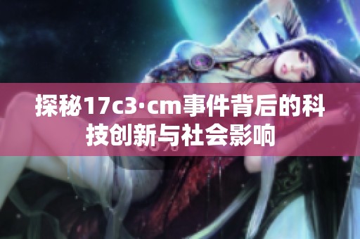 探秘17c3·cm事件背后的科技创新与社会影响