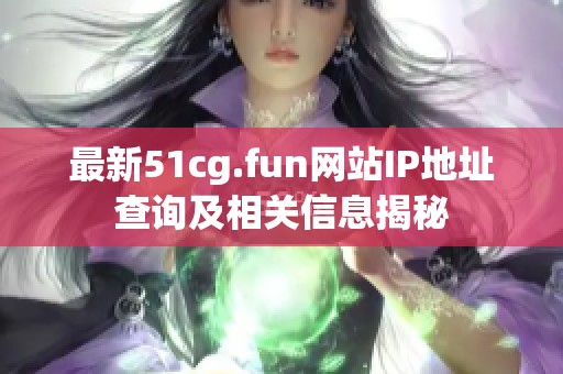 最新51cg.fun网站IP地址查询及相关信息揭秘