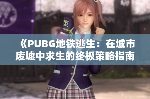 《PUBG地铁逃生：在城市废墟中求生的终极策略指南》