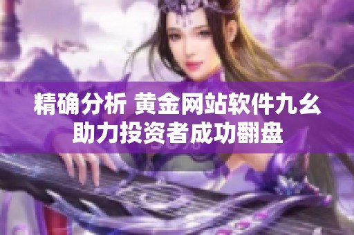 精确分析 黄金网站软件九幺助力投资者成功翻盘