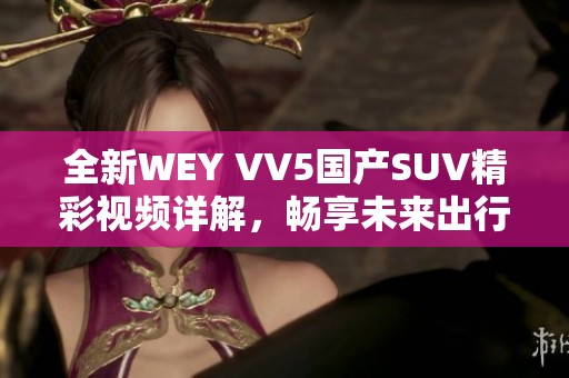 全新WEY VV5国产SUV精彩视频详解，畅享未来出行体验