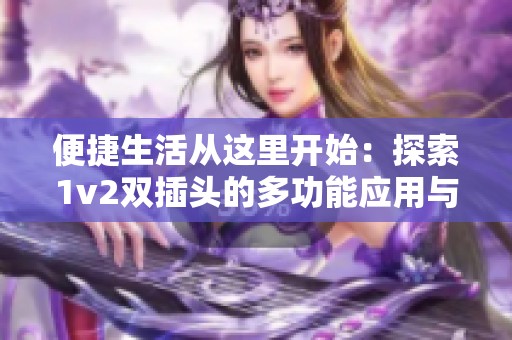 便捷生活从这里开始：探索1v2双插头的多功能应用与优势