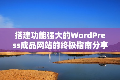 搭建功能强大的WordPress成品网站的终极指南分享