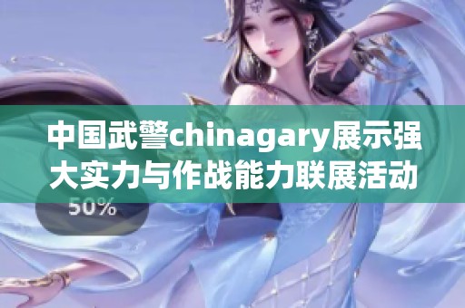 中国武警chinagary展示强大实力与作战能力联展活动