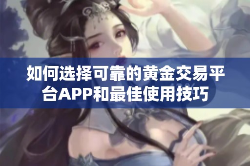 如何选择可靠的黄金交易平台APP和最佳使用技巧