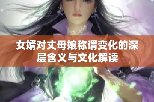 女婿对丈母娘称谓变化的深层含义与文化解读