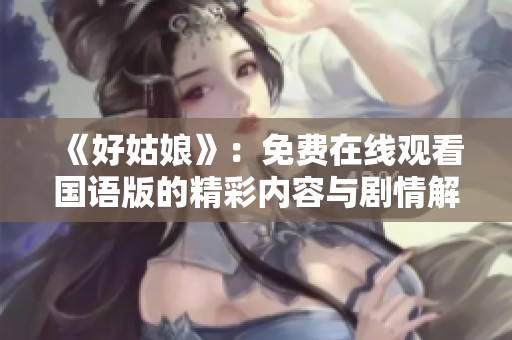 《好姑娘》：免费在线观看国语版的精彩内容与剧情解析