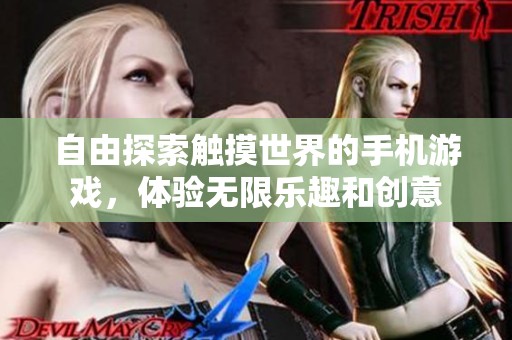 自由探索触摸世界的手机游戏，体验无限乐趣和创意