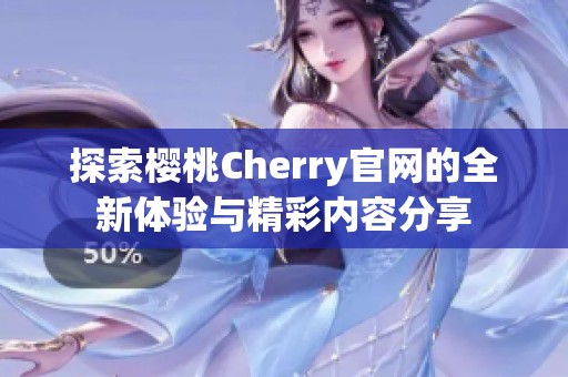 探索樱桃Cherry官网的全新体验与精彩内容分享