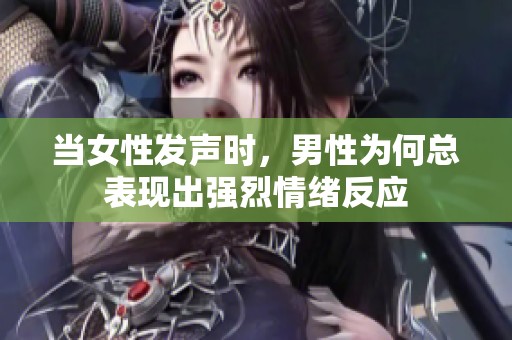 当女性发声时，男性为何总表现出强烈情绪反应