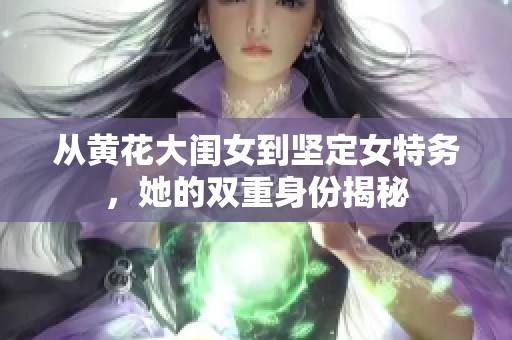 从黄花大闺女到坚定女特务，她的双重身份揭秘