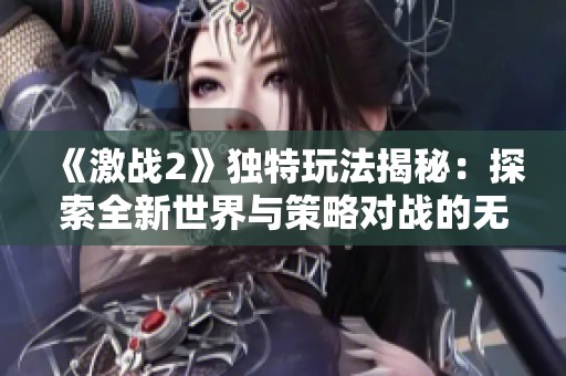 《激战2》独特玩法揭秘：探索全新世界与策略对战的无限可能