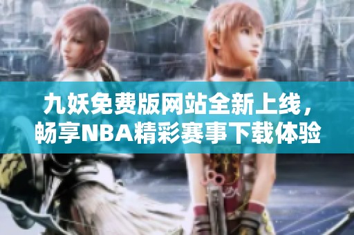 九妖免费版网站全新上线，畅享NBA精彩赛事下载体验