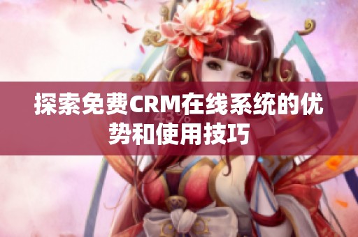 探索免费CRM在线系统的优势和使用技巧