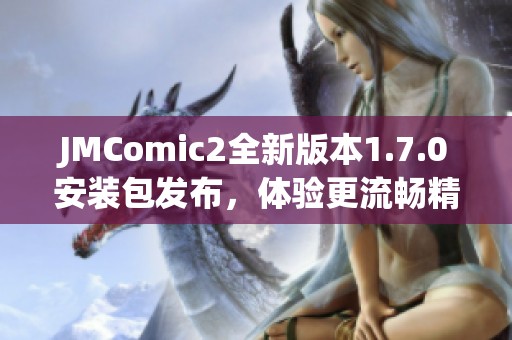 JMComic2全新版本1.7.0安装包发布，体验更流畅精彩内容