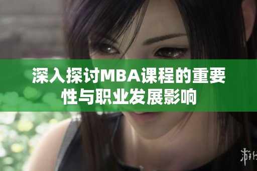 深入探讨MBA课程的重要性与职业发展影响