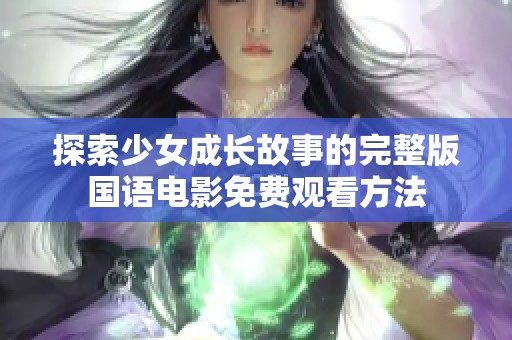 探索少女成长故事的完整版国语电影免费观看方法